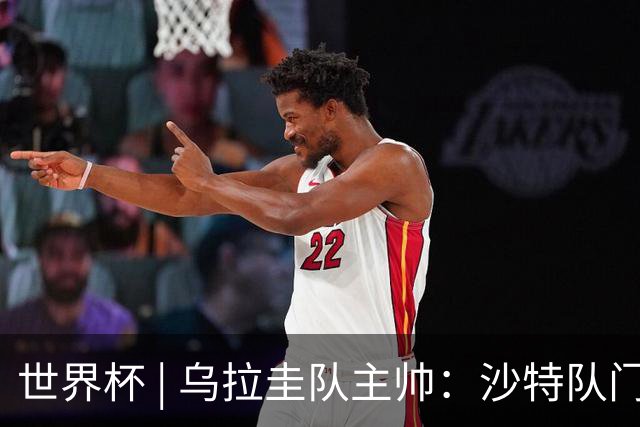 世界杯 | 乌拉圭队主帅：沙特队门将太出色