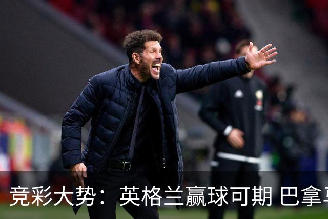 竞彩大势：英格兰赢球可期 巴拿马有望不败