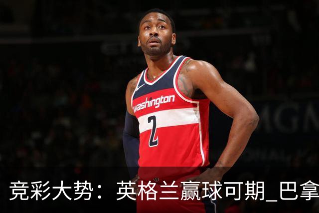 竞彩大势：英格兰赢球可期 巴拿马有望不败