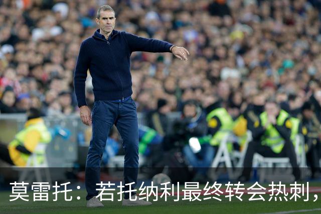 莫雷托：若托纳利最终转会热刺，米兰能收到约100万欧青训补偿金