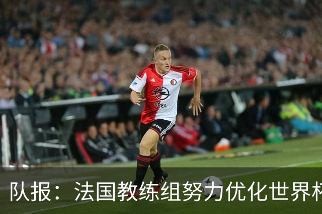 队报：法国教练组努力优化世界杯行程，曾与FIFA进行艰苦磋商